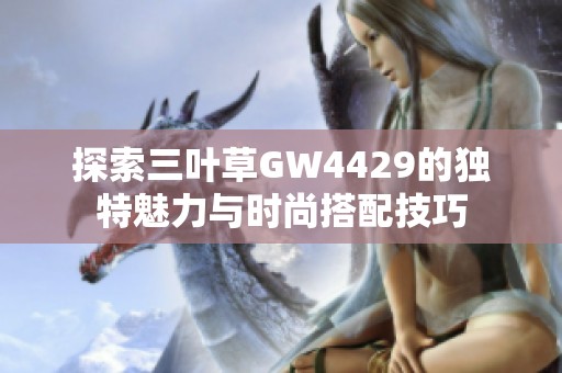 探索三叶草GW4429的独特魅力与时尚搭配技巧