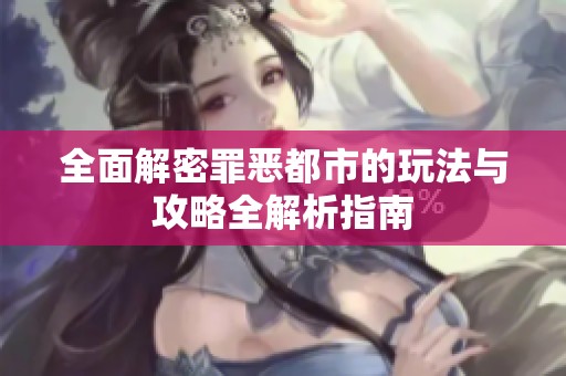 全面解密罪恶都市的玩法与攻略全解析指南