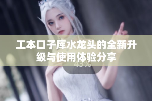 工本口子库水龙头的全新升级与使用体验分享