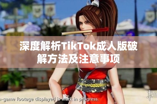 深度解析TikTok成人版破解方法及注意事项