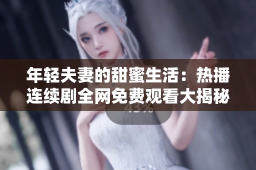 年轻夫妻的甜蜜生活：热播连续剧全网免费观看大揭秘