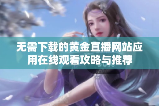 无需下载的黄金直播网站应用在线观看攻略与推荐