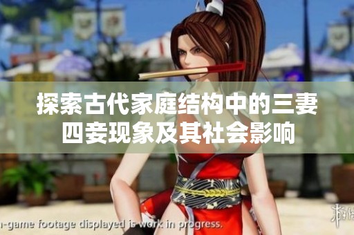 探索古代家庭结构中的三妻四妾现象及其社会影响