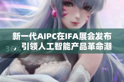 新一代AIPC在IFA展会发布，引领人工智能产品革命潮流