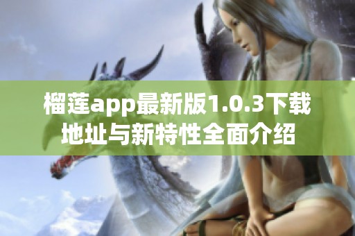 榴莲app最新版1.0.3下载地址与新特性全面介绍