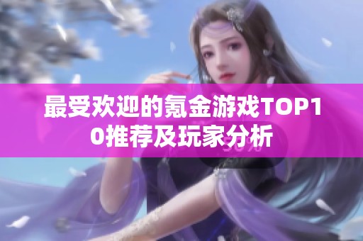 最受欢迎的氪金游戏TOP10推荐及玩家分析