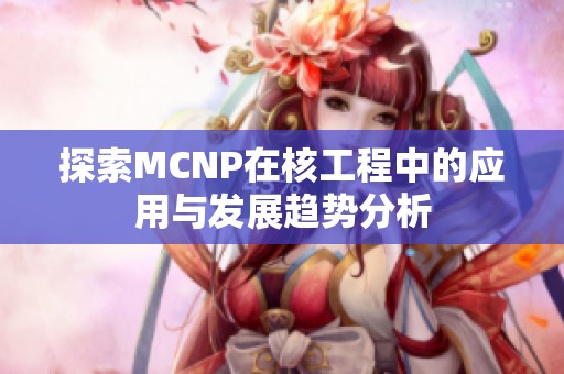 探索MCNP在核工程中的应用与发展趋势分析