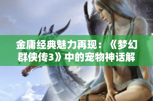 金庸经典魅力再现：《梦幻群侠传3》中的宠物神话解析