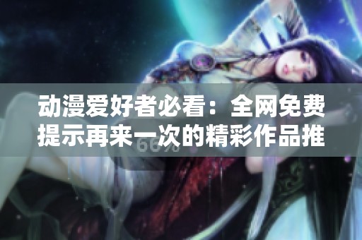 动漫爱好者必看：全网免费提示再来一次的精彩作品推荐