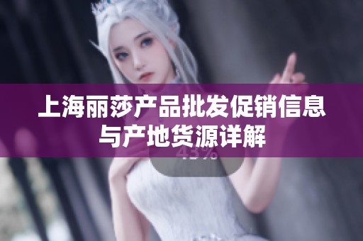 上海丽莎产品批发促销信息与产地货源详解