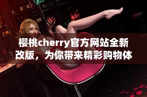 樱桃cherry官方网站全新改版，为你带来精彩购物体验