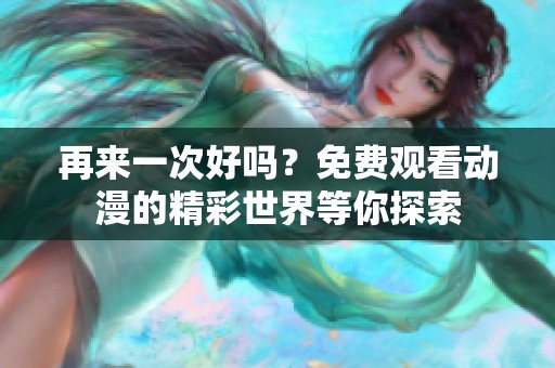 再来一次好吗？免费观看动漫的精彩世界等你探索