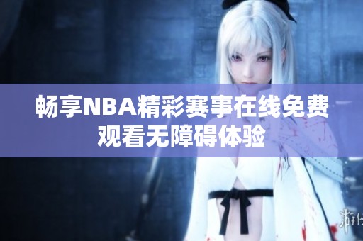 畅享NBA精彩赛事在线免费观看无障碍体验