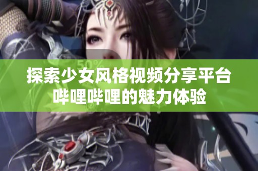 探索少女风格视频分享平台哔哩哔哩的魅力体验