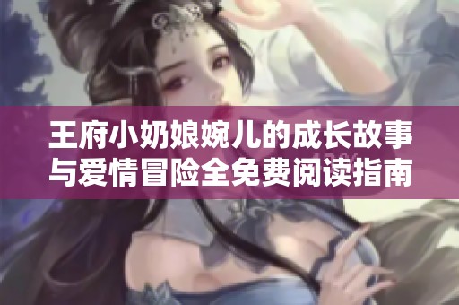 王府小奶娘婉儿的成长故事与爱情冒险全免费阅读指南