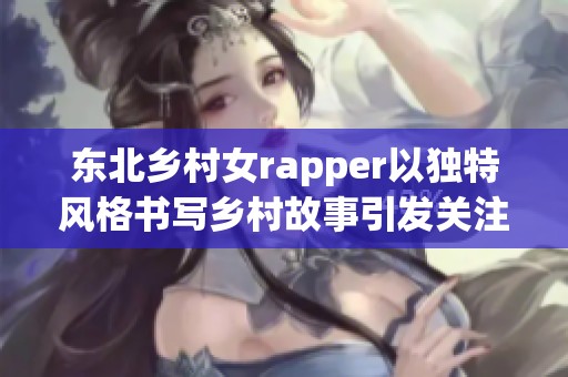 东北乡村女rapper以独特风格书写乡村故事引发关注