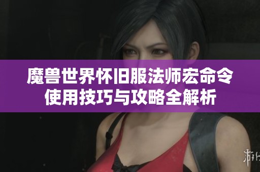 魔兽世界怀旧服法师宏命令使用技巧与攻略全解析
