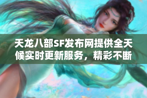 天龙八部SF发布网提供全天候实时更新服务，精彩不断