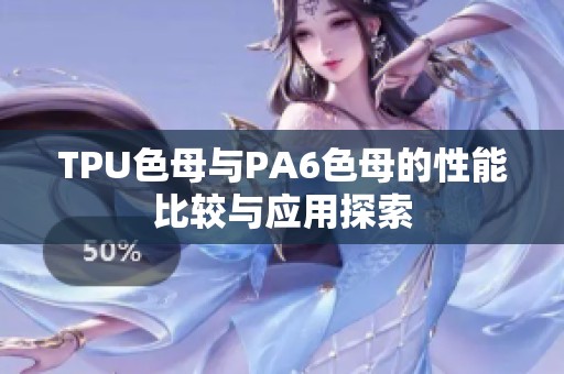 TPU色母与PA6色母的性能比较与应用探索