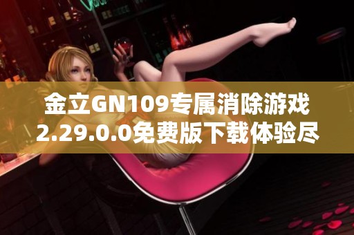 金立GN109专属消除游戏2.29.0.0免费版下载体验尽在掌握