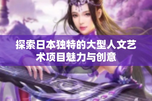 探索日本独特的大型人文艺术项目魅力与创意
