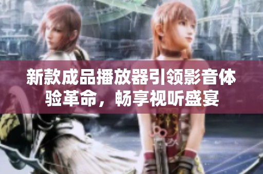 新款成品播放器引领影音体验革命，畅享视听盛宴