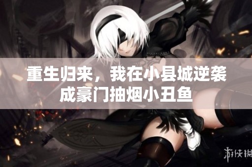 重生归来，我在小县城逆袭成豪门抽烟小丑鱼
