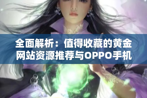 全面解析：值得收藏的黄金网站资源推荐与OPPO手机应用指南