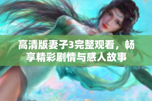 高清版妻子3完整观看，畅享精彩剧情与感人故事