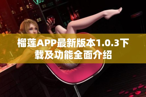 榴莲APP最新版本1.0.3下载及功能全面介绍