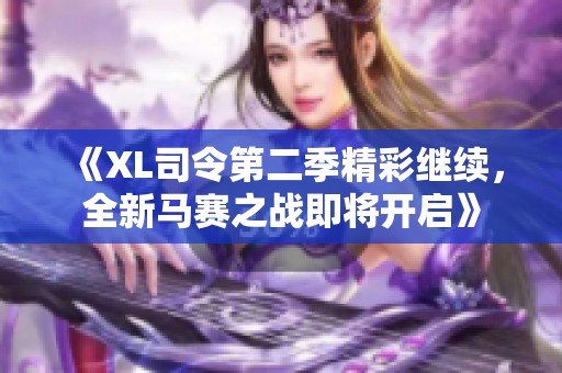 《XL司令第二季精彩继续，全新马赛之战即将开启》