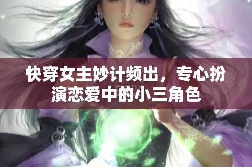 快穿女主妙计频出，专心扮演恋爱中的小三角色