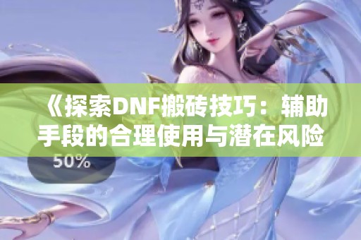 《探索DNF搬砖技巧：辅助手段的合理使用与潜在风险分析》