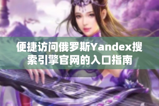 便捷访问俄罗斯Yandex搜索引擎官网的入口指南