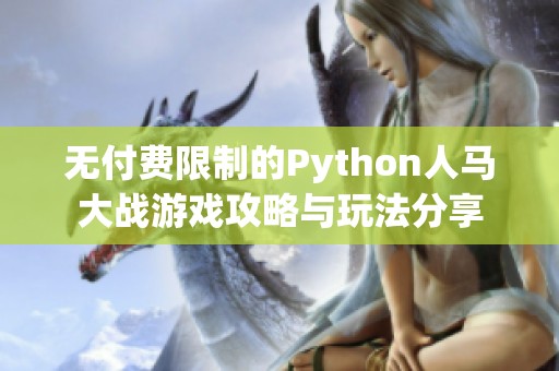 无付费限制的Python人马大战游戏攻略与玩法分享