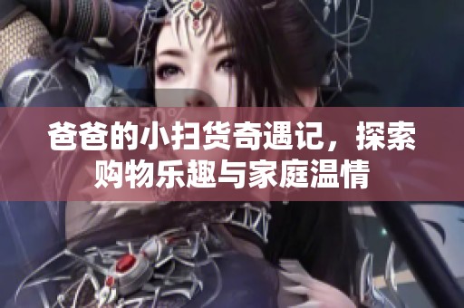 爸爸的小扫货奇遇记，探索购物乐趣与家庭温情