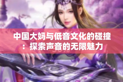 中国大妈与低音文化的碰撞：探索声音的无限魅力