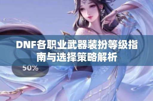 DNF各职业武器装扮等级指南与选择策略解析