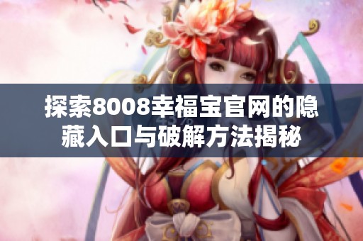 探索8008幸福宝官网的隐藏入口与破解方法揭秘