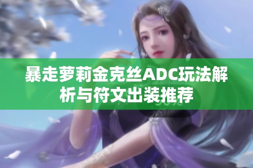 暴走萝莉金克丝ADC玩法解析与符文出装推荐