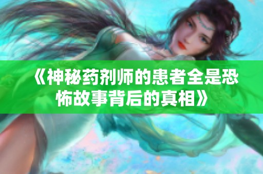 《神秘药剂师的患者全是恐怖故事背后的真相》