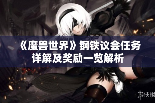 《魔兽世界》钢铁议会任务详解及奖励一览解析