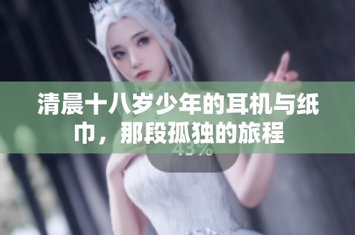 清晨十八岁少年的耳机与纸巾，那段孤独的旅程