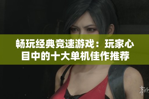 畅玩经典竞速游戏：玩家心目中的十大单机佳作推荐