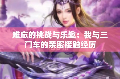 难忘的挑战与乐趣：我与三门车的亲密接触经历