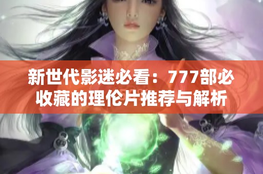 新世代影迷必看：777部必收藏的理伦片推荐与解析