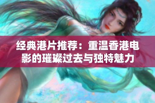 经典港片推荐：重温香港电影的璀璨过去与独特魅力
