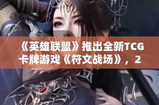 《英雄联盟》推出全新TCG卡牌游戏《符文战场》，2025年正式上市