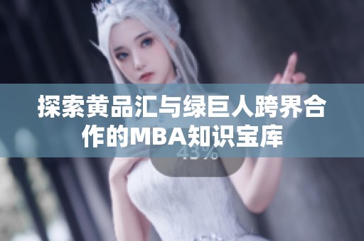 探索黄品汇与绿巨人跨界合作的MBA知识宝库