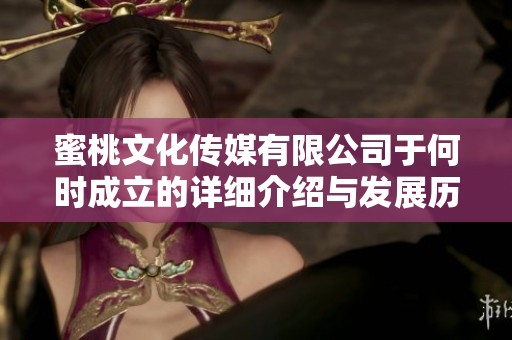 蜜桃文化传媒有限公司于何时成立的详细介绍与发展历程
